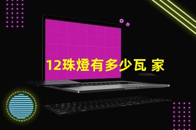 12珠燈有多少瓦 家用燈帶多少珠的合適